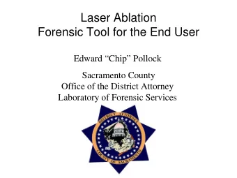 Laser Ablation  Forensic Tool for the End User  Edward Chip Pollock  Sacramento County