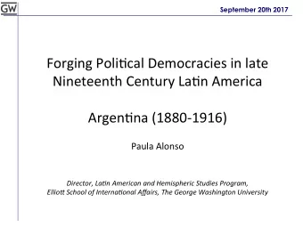 Forging Poli*cal Democracies in late  Nineteenth Century La*n America  Argen*na (1880-1916) Paula