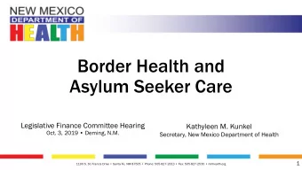 Border Health and  Asylum Seeker Care  Legislative Finance Committee Hearing  Kathyleen M. Kunkel