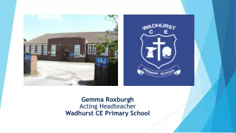Gemma Roxburgh  Acting Headteacher  Wadhurst CE Primary School  Background:  2017-2018:    Head