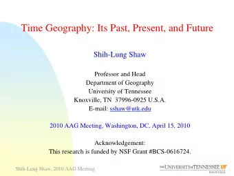 Time Geography: Its Past, Present, and Future  Shih-Lung Shaw  Professor and Head  Department of