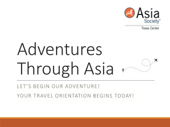 Adventures  Through Asia  LETS BEGIN OUR ADVENTURE!  YOUR TRAVEL ORIENTATION BEGINS TODAY!  What