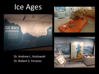 Ice Ages  Dr. Andrew L. Kozlowski  Dr. Robert S. Feranec Pleistocene  A very recent time in