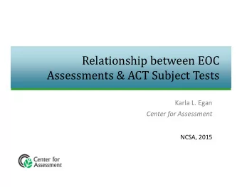 Relationship between EOC  Assessments &amp; ACT Subject Tests Karla L. Egan Center for Assessment