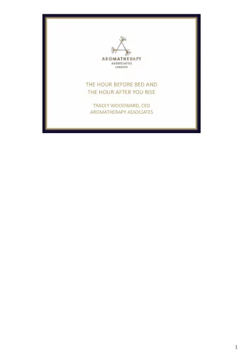 THE HOUR BEFORE BED AND  THE HOUR AFTER YOU RISE  TRACEY WOODWARD, CEO  AROMATHERAPY ASSOCIATES  1
