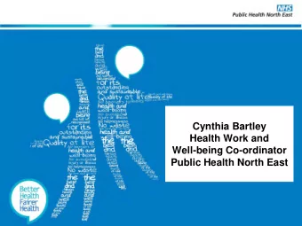 Cynthia Bartley  Health Work and  Well-being Co-ordinator  Public Health North East  Rol  ole  e of