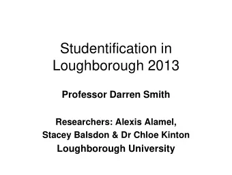 Studentification in  Loughborough 2013  Professor Darren Smith  Researchers: Alexis Alamel,  Stacey
