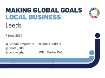 Leeds  7 June 2017  @GlobalCompactUK  #GlobalGoalsUK  @PRME_UKI  @centre_glgr  WIFI: Visitor WiFi