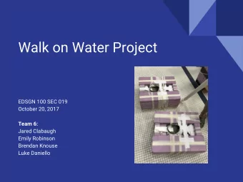 Walk on Water Project  EDSGN 100 SEC 019  October 20, 2017  Team 6:  Jared Clabaugh  Emily Robinson