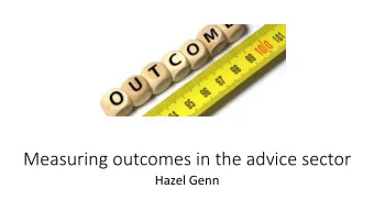 Measuring outcomes in the advice sector  Hazel Genn  Why do we need to  measure outcomes?  Service