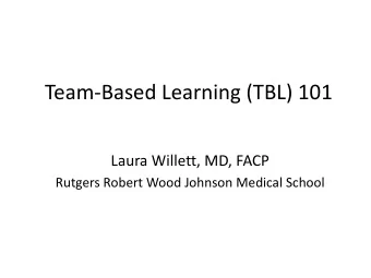 Team-Based Learning (TBL) 101  Laura Willett, MD, FACP  Rutgers Robert Wood Johnson Medical School