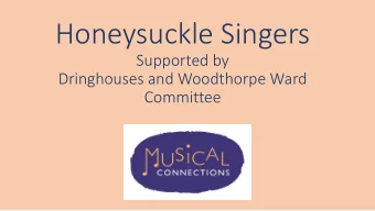 Honeysuckle Singers  Supported by  Dringhouses and Woodthorpe Ward  Committee  Honeysuckle Singers