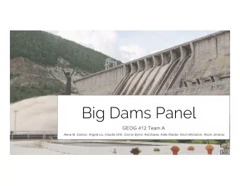 Big Dams Panel  GEOG 412 Team A  Alana M. Carlson, Angela Liu, Claudia Uhlir, Connor Byron, Kat
