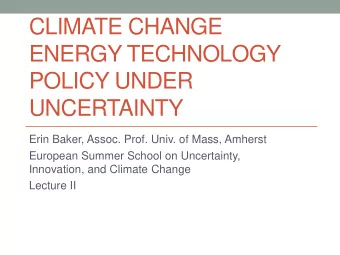 CLIMATE CHANGE  ENERGY TECHNOLOGY  POLICY UNDER  UNCERTAINTY  Erin Baker, Assoc. Prof. Univ. of