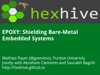 EPOXY: Shielding Bare-Metal  Embedded Systems  Mathias Payer (@gannimo), Purdue University  Jointly