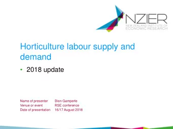 Horticulture labour supply and  demand   2018 update  Name of presenter  Dion Gamperle  Venue or