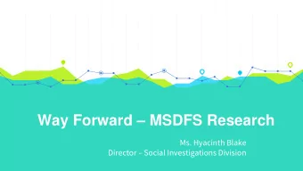 Way Forward  MSDFS Research  Ms. Hyacinth Blake Director  Social Investigations Division