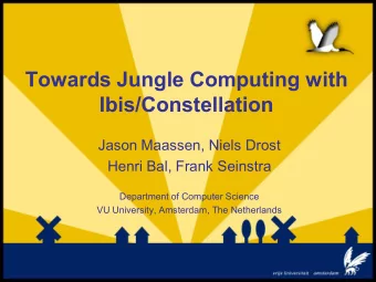 Towards Jungle Computing with  Ibis/Constellation  Jason Maassen, Niels Drost  Henri Bal, Frank