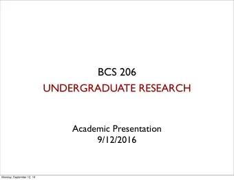 BCS 206  UNDERGRADUATE RESEARCH  Academic Presentation  9/12/2016  Monday, September 12, 16  Today,