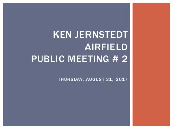 KEN JERNSTEDT  AIRFIELD  PUBLIC MEETING # 2  THURSDAY, AUGUST 31, 2017  AGENDA  1. Introductions