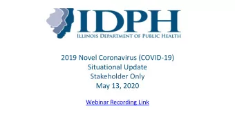 Situational Update  Stakeholder Only  May 13, 2020  Webinar Recording Link  COVID-19 in Illinois