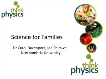 Science for Families  Dr Carol Davenport, Joe Shimwell  Northumbria University  Outline  Why