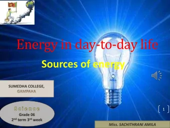 Energy in day-to-day life  Sources of energy  SUMEDHA COLLEGE,  1  Grade 06 2 nd term 3 rd week
