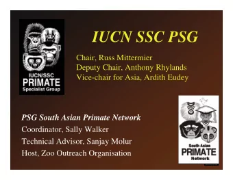 IUCN SSC PSG  Chair, Russ Mittermier  Deputy Chair, Anthony Rhylands  Vice-chair for Asia, Ardith