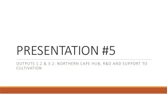 PRESENTATION #5  OUTPUTS 1.2 &amp; 3.2: NORTHERN CAPE HUB, R&amp;D AND SUPPORT TO  CULTIVATION  GEF