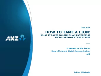 HOW TO TAME A LION:  WHAT IT TAKES TO LAUNCH AN ENTERPRISE  SOCIAL NETWORK THAT STICKS  Presented