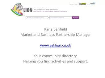 Karla Banfield  Market and Business Partnership Manager  www.asklion.co.uk  Your community