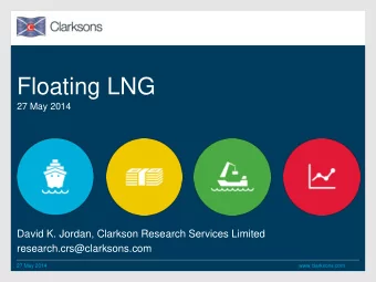 Floating LNG  27 May 2014  David K. Jordan, Clarkson Research Services Limited