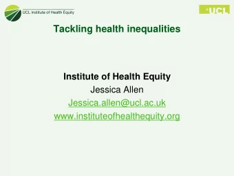 Tackling health inequalities  Institute of Health Equity  Jessica Allen  Jessica.allen@ucl.ac.uk