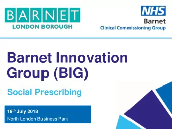 Barnet Innovation  Group (BIG)  Social Prescribing 19 th July 2018  North London Business Park