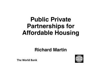 Public Private  Partnerships for  Affordable Housing  Richard Martin  The World Bank  Why are we