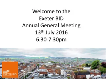 Welcome to the  Exeter BID  Annual General Meeting 13 th July 2016  6.30-7.30pm  Exeter BID Chair,