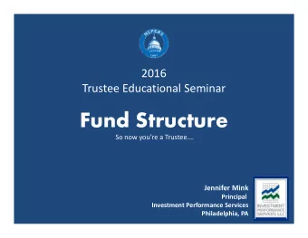Fund Structure So now youre a Trustee. Jennifer Mink Principal Investment Performance
