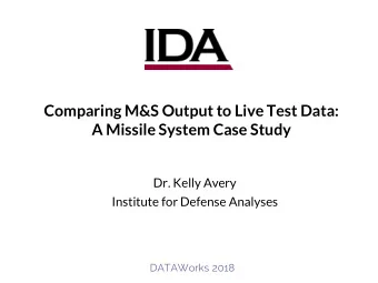 Comparing M&amp;S Output to Live Test Data:  A Missile System Case Study  Dr. Kelly Avery