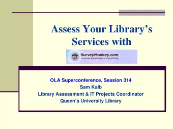 Assess Your Librarys  Services with  OLA Superconference, Session 314  Sam Kalb  Library