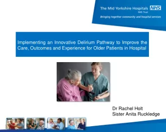 Implementing an Innovative Delirium Pathway to Improve the  Care, Outcomes and Experience for Older