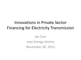 Innovations in Private Sector  Financing for Electricity Transmission  Jan Carr  Ivey Energy Centre