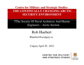 Rob Huebert  Rh  Rhuebert@ucalgary.ca  b t@  l  Calgary April 20 , 2012  Main Themes