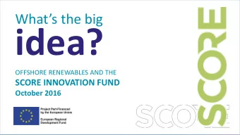 idea?  OFFSHORE RENEWABLES AND THE  SCORE INNOVATION FUND October 2016  scoregrants.co.uk