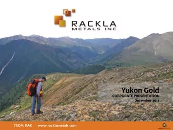 Yukon Gold  CORPORATE PRESENTATION  December 2012  TSX-V: RAK       www.racklametals.com
