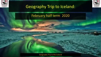 Geography Trip to Iceland:  February half term  2020  Geography Trip to the Iceland  Why are we