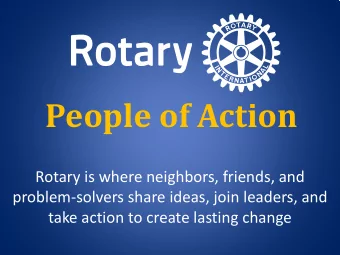 People of Action  Rotary is where neighbors, friends, and  problem-solvers share ideas, join