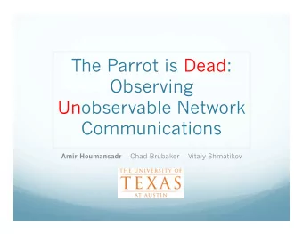The Parrot is Dead:  Observing  Unobservable Network  Communications Amir Houmansadr Chad Brubaker