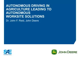 AUTONOMOUS DRIVING IN  AGRICULTURE LEADING TO  AUTONOMOUS  WORKSITE SOLUTIONS  Dr. John F. Reid,