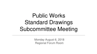 Public Works  Standard Drawings  Subcommittee Meeting  Monday August 6, 2018  Regional Forum Room