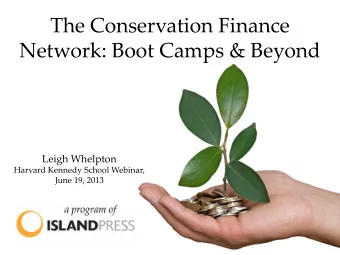 The Conservation Finance  Network: Boot Camps &amp; Beyond  Leigh Whelpton  Harvard Kennedy School